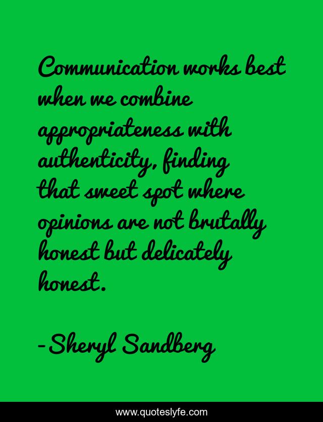 Communication works best when we combine appropriateness with authenticity, finding that sweet spot where opinions are not brutally honest but delicately honest.