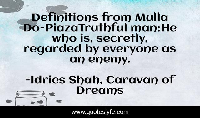 Definitions from Mulla Do-PiazaTruthful man:He who is, secretly, regarded by everyone as an enemy.