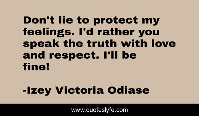 Don't lie to protect my feelings. I'd rather you speak the truth with love and respect. I'll be fine!