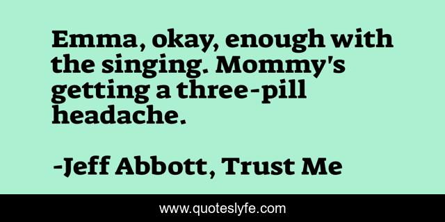 Emma, okay, enough with the singing. Mommy's getting a three-pill headache.