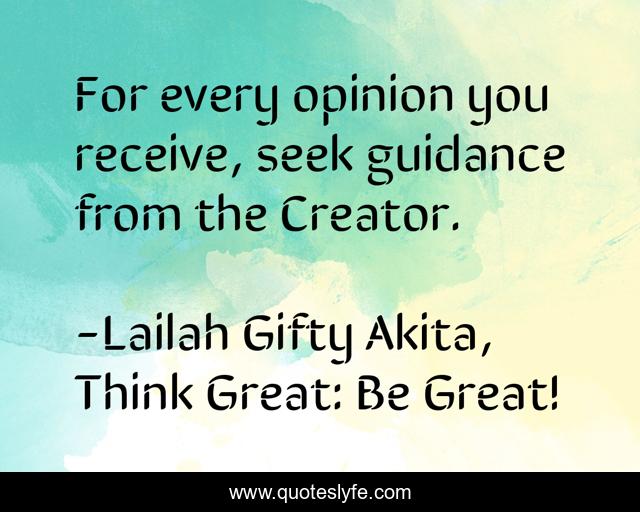 For every opinion you receive, seek guidance from the Creator.