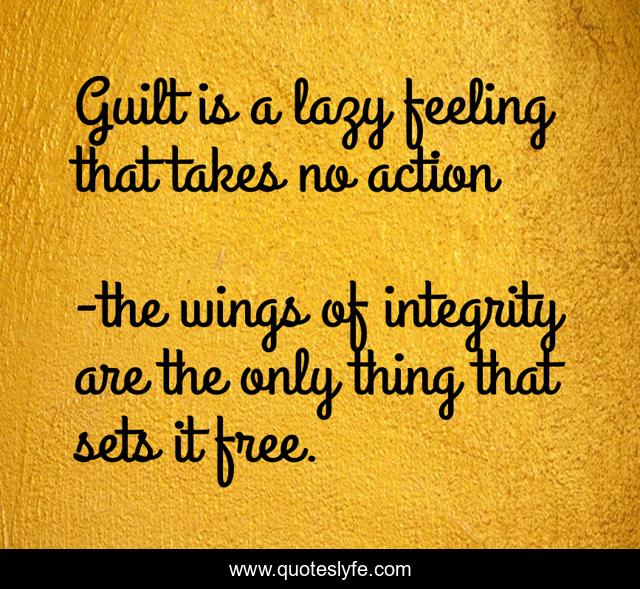 Guilt is a lazy feeling that takes no action