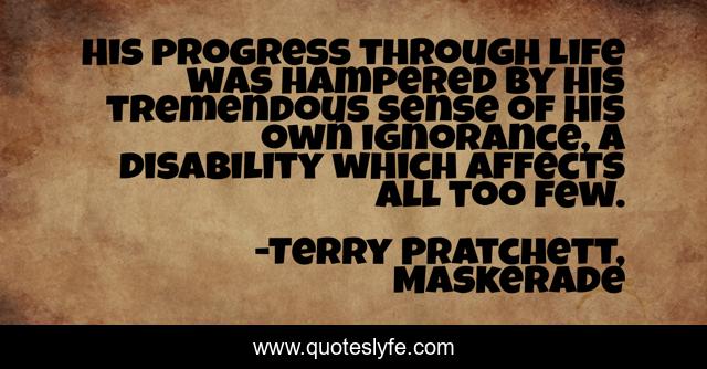 His progress through life was hampered by his tremendous sense of his own ignorance, a disability which affects all too few.