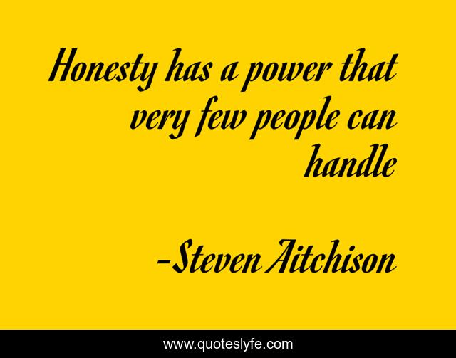 Honesty has a power that very few people can handle