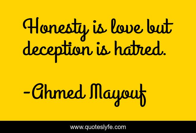 Honesty is love but deception is hatred.