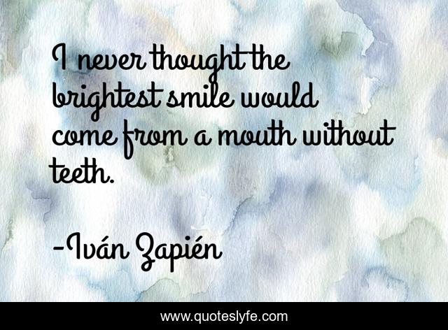 I never thought the brightest smile would come from a mouth without teeth.