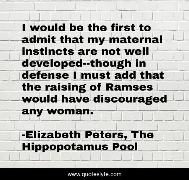 I would be the first to admit that my maternal instincts are not well developed--though in defense I must add that the raising of Ramses would have discouraged any woman.