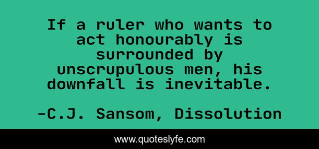 If a ruler who wants to act honourably is surrounded by unscrupulous men, his downfall is inevitable.