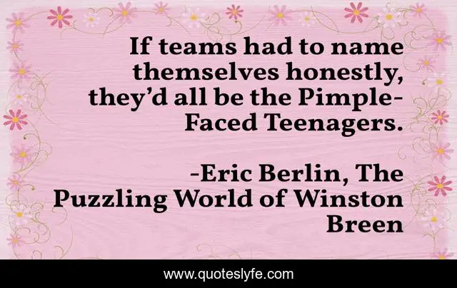 If teams had to name themselves honestly, they’d all be the Pimple-Faced Teenagers.