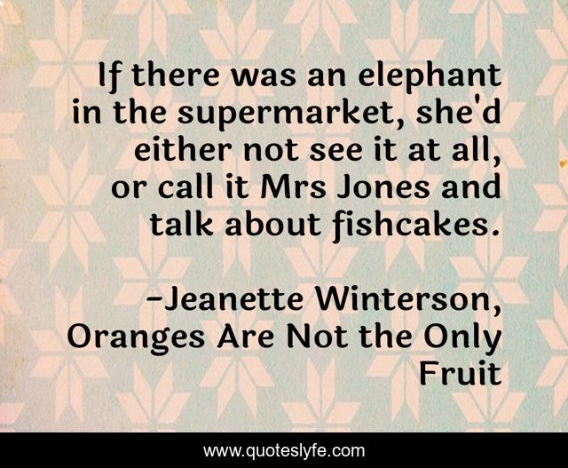 If there was an elephant in the supermarket, she'd either not see it at all, or call it Mrs Jones and talk about fishcakes.