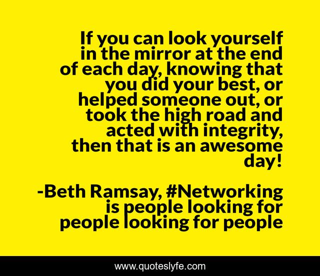 If you can look yourself in the mirror at the end of each day, knowing that you did your best, or helped someone out, or took the high road and acted with integrity, then that is an awesome day!
