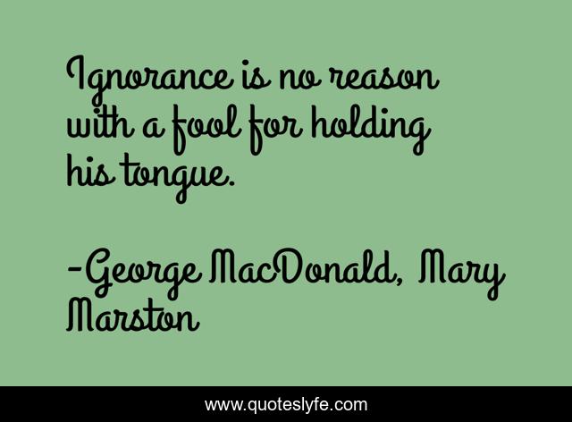 Ignorance is no reason with a fool for holding his tongue.