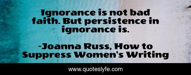 Ignorance is not bad faith. But persistence in ignorance is.