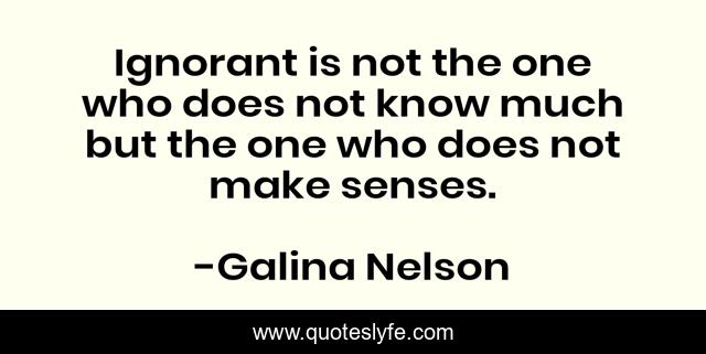 Ignorant is not the one who does not know much but the one who does not make senses.
