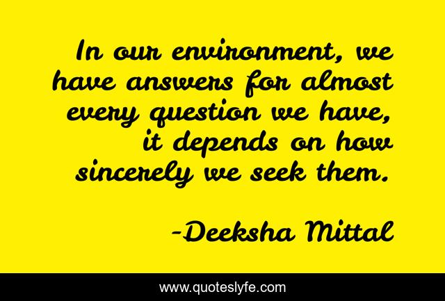 In our environment, we have answers for almost every question we have, it depends on how sincerely we seek them.