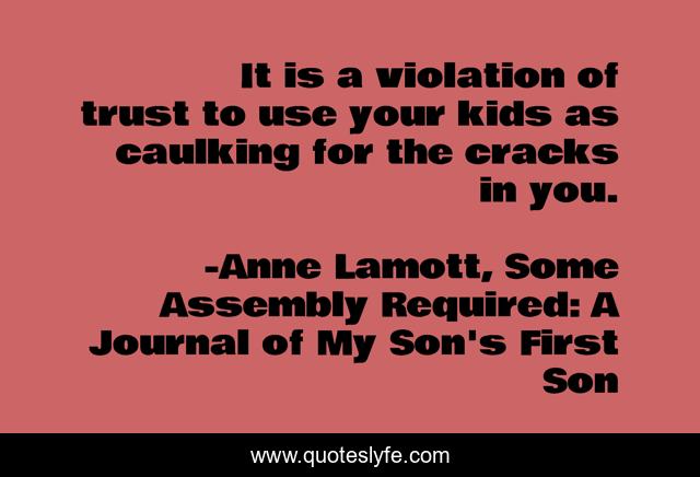 It is a violation of trust to use your kids as caulking for the cracks in you.