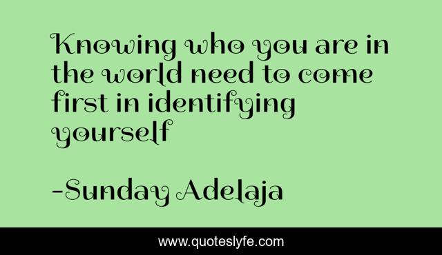 Knowing who you are in the world need to come first in identifying yourself