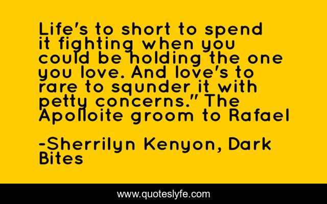 Life's to short to spend it fighting when you could be holding the one you love. And love's to rare to squnder it with petty concerns.