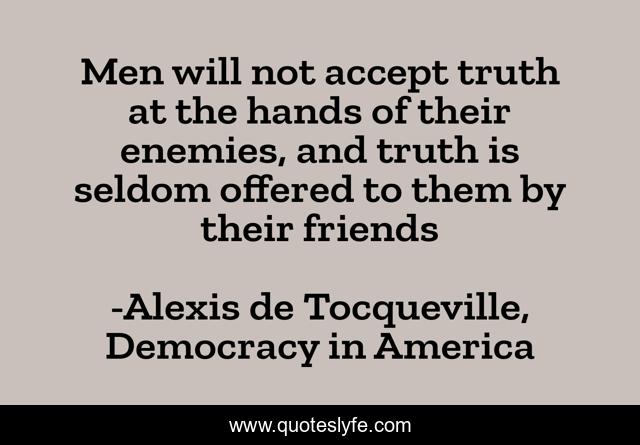 Men will not accept truth at the hands of their enemies, and truth is seldom offered to them by their friends
