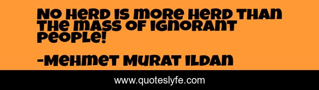 No herd is more herd than the mass of ignorant people!