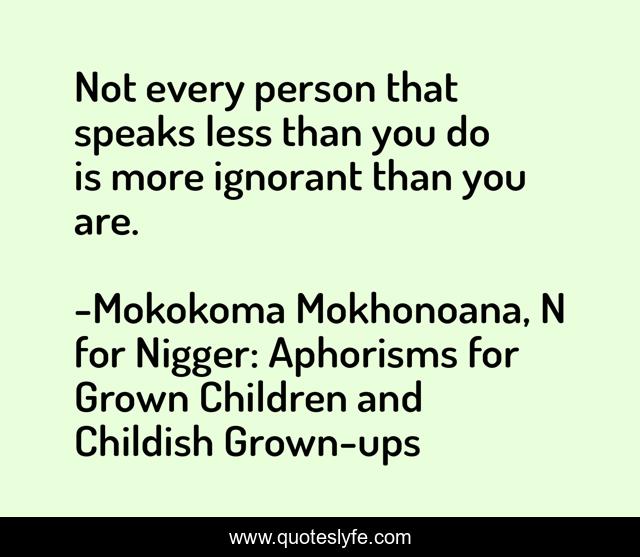 Not every person that speaks less than you do is more ignorant than you are.