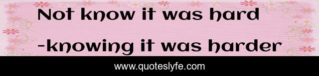 Not know it was hard