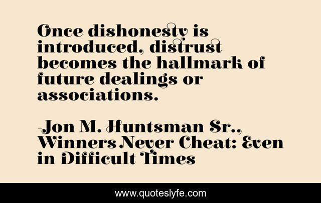 Once dishonesty is introduced, distrust becomes the hallmark of future dealings or associations.