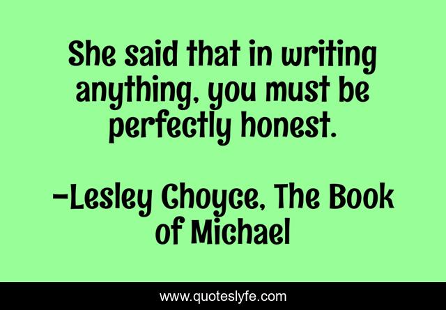 She said that in writing anything, you must be perfectly honest.