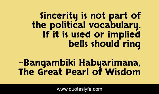 Sincerity is not part of the political vocabulary. If it is used or implied bells should ring