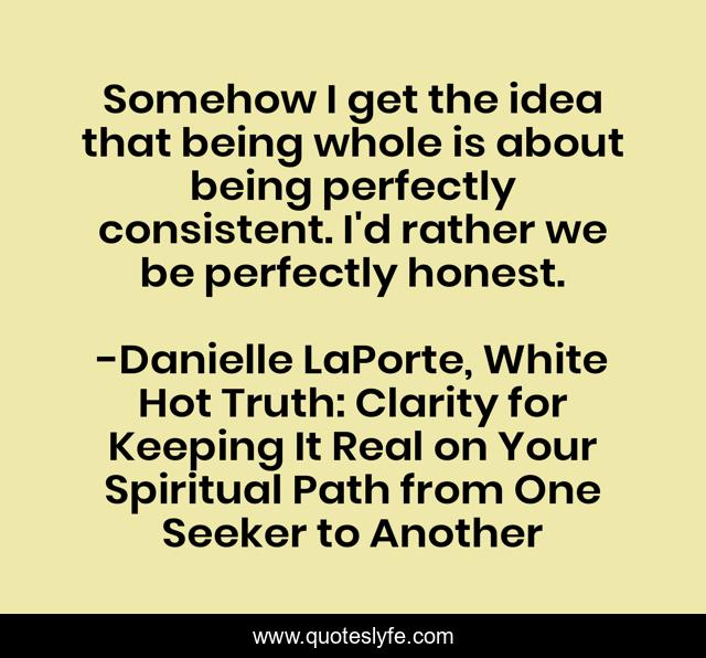 Somehow I get the idea that being whole is about being perfectly consistent. I'd rather we be perfectly honest.