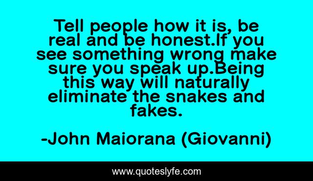 Tell people how it is, be real and be honest.If you see something wrong make sure you speak up.Being this way will naturally eliminate the snakes and fakes.