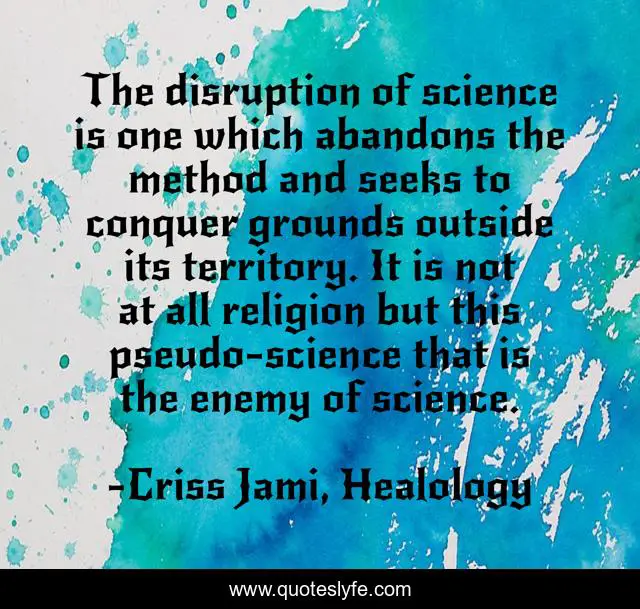 The disruption of science is one which abandons the method and seeks to conquer grounds outside its territory. It is not at all religion but this pseudo-science that is the enemy of science.