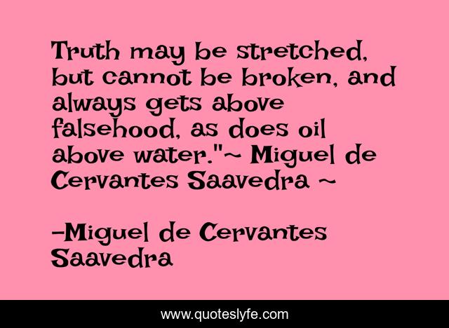 Truth may be stretched, but cannot be broken, and always gets above falsehood, as does oil above water.