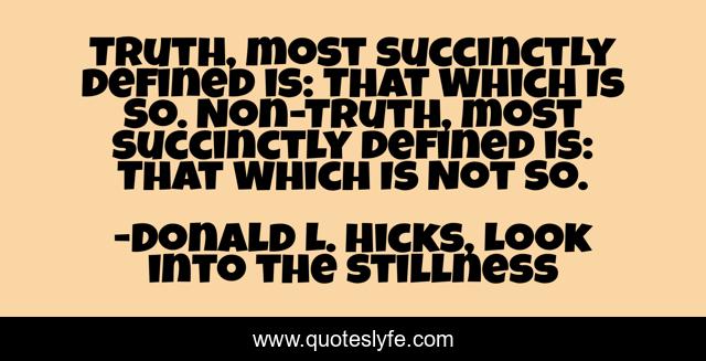 Truth, most succinctly defined is: That Which Is So. Non-Truth, most succinctly defined is: That Which Is Not So.