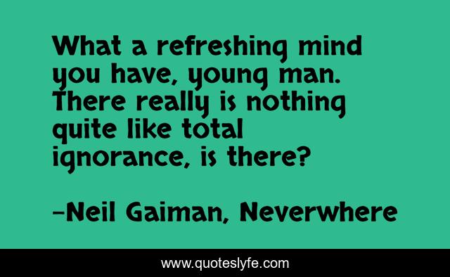 What a refreshing mind you have, young man. There really is nothing quite like total ignorance, is there?