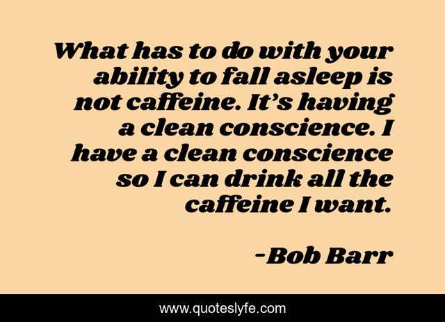 What has to do with your ability to fall asleep is not caffeine. It’s having a clean conscience. I have a clean conscience so I can drink all the caffeine I want.