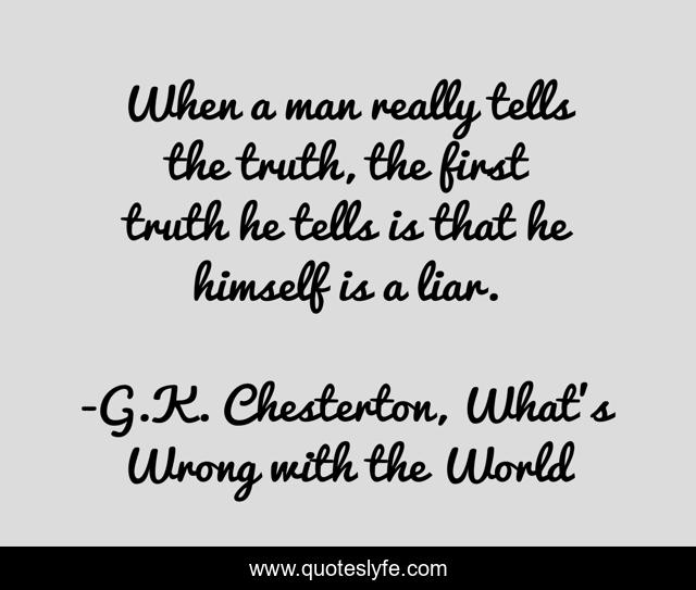 When a man really tells the truth, the first truth he tells is that he himself is a liar.