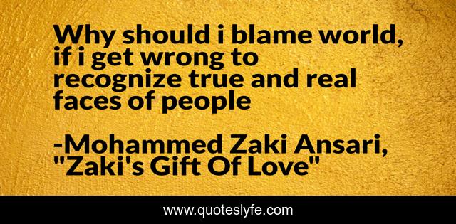 Why should i blame world, if i get wrong to recognize true and real faces of people