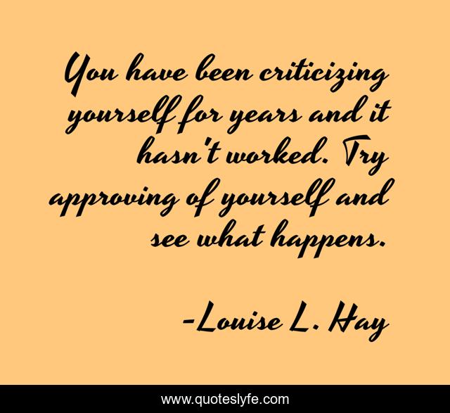 You have been criticizing yourself for years and it hasn't worked. Try approving of yourself and see what happens.
