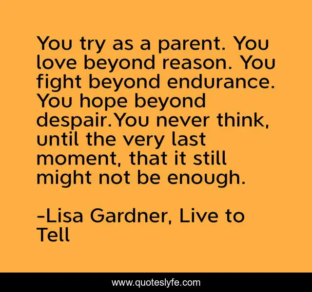 You try as a parent. You love beyond reason. You fight beyond endurance. You hope beyond despair.You never think, until the very last moment, that it still might not be enough.