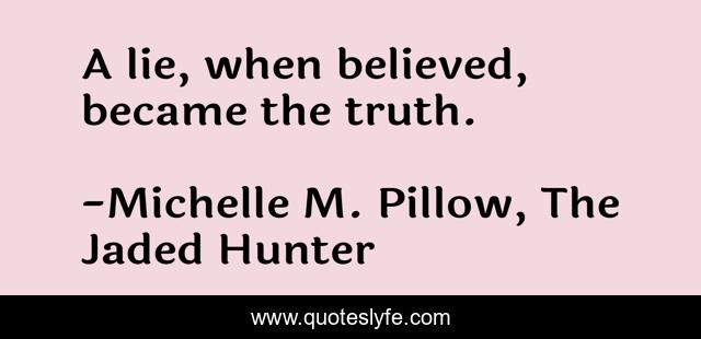 A lie, when believed, became the truth.