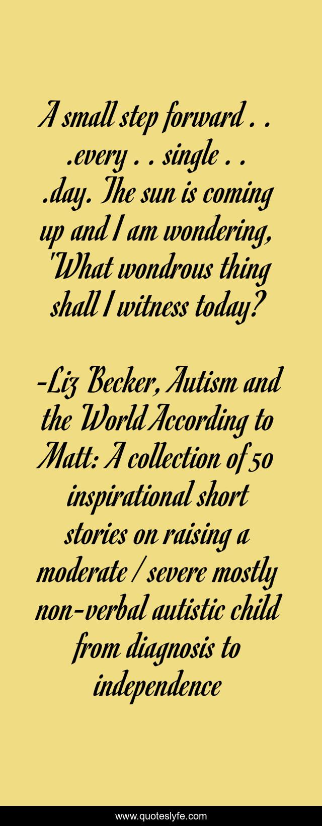 A small step forward . . .every . . single . . .day. The sun is coming up and I am wondering, 'What wondrous thing shall I witness today?