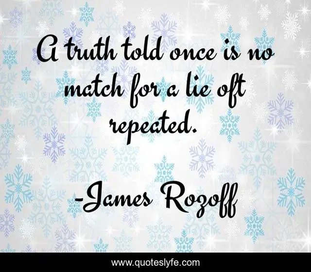 A truth told once is no match for a lie oft repeated.