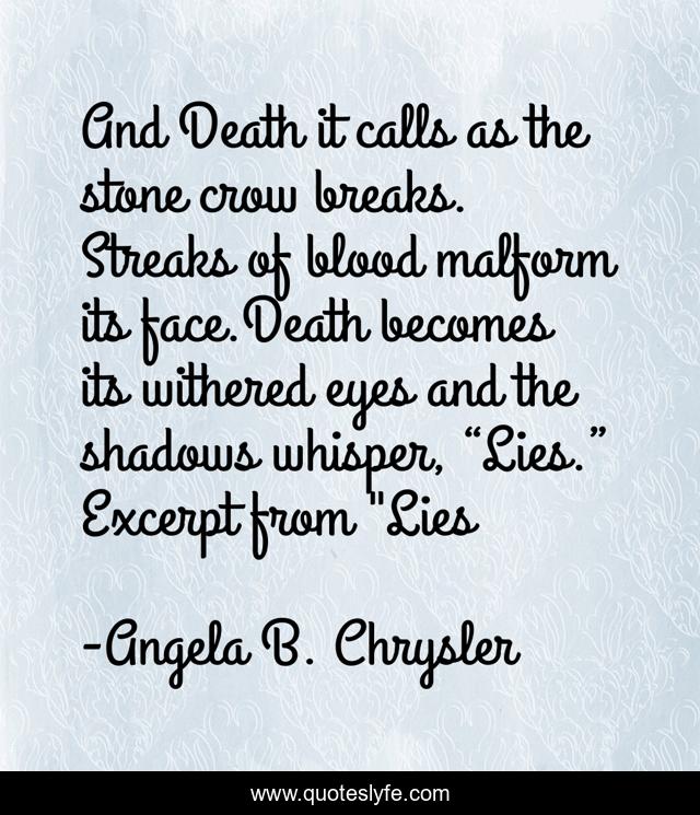 And Death it calls as the stone crow breaks. Streaks of blood malform its face.Death becomes its withered eyes and the shadows whisper, “Lies.” Excerpt from 