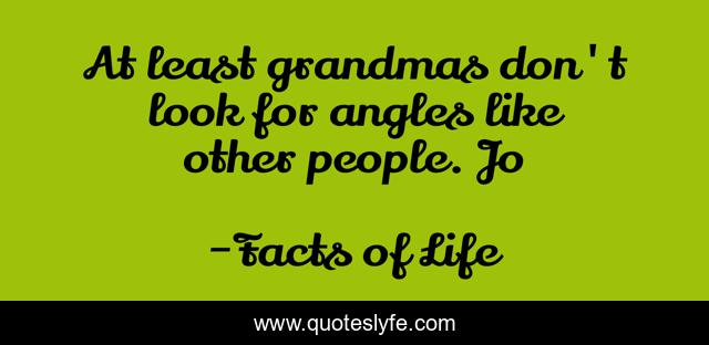At least grandmas don't look for angles like other people. Jo