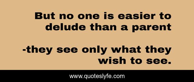 But no one is easier to delude than a parent