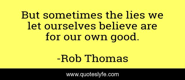 But sometimes the lies we let ourselves believe are for our own good.