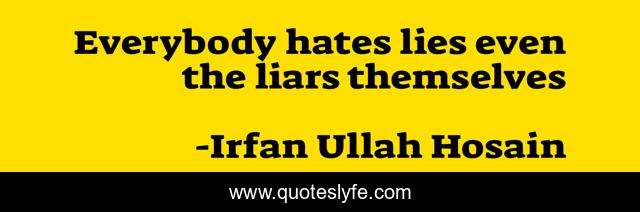 Everybody hates lies even the liars themselves