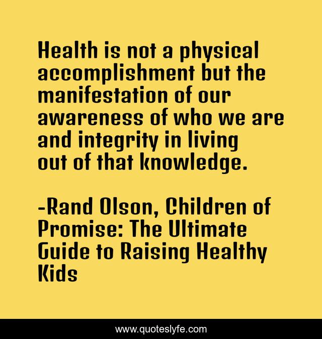 Health is not a physical accomplishment but the manifestation of our awareness of who we are and integrity in living out of that knowledge.