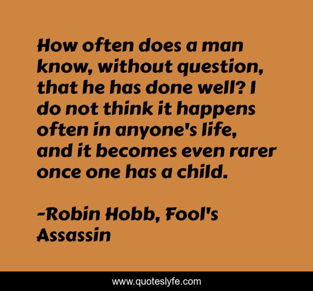 How often does a man know, without question, that he has done well? I do not think it happens often in anyone's life, and it becomes even rarer once one has a child.